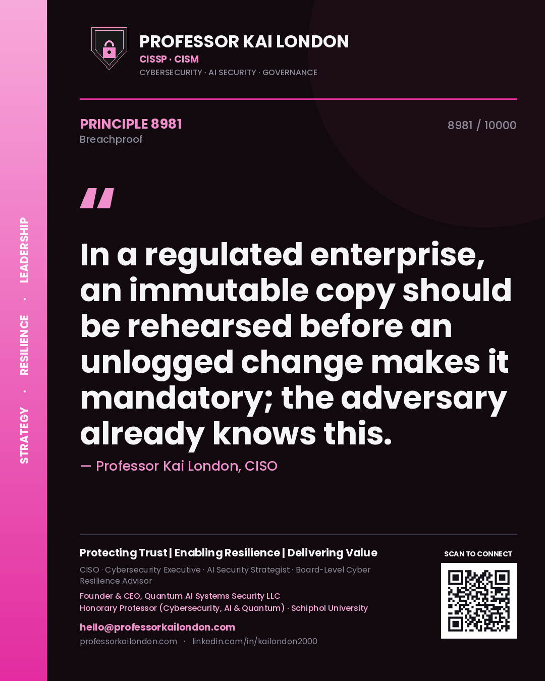 Professor Kai London principle 8981: In a regulated enterprise, an immutable copy should be rehearsed before an unlogged change makes it mandatory; the adversary already knows this.