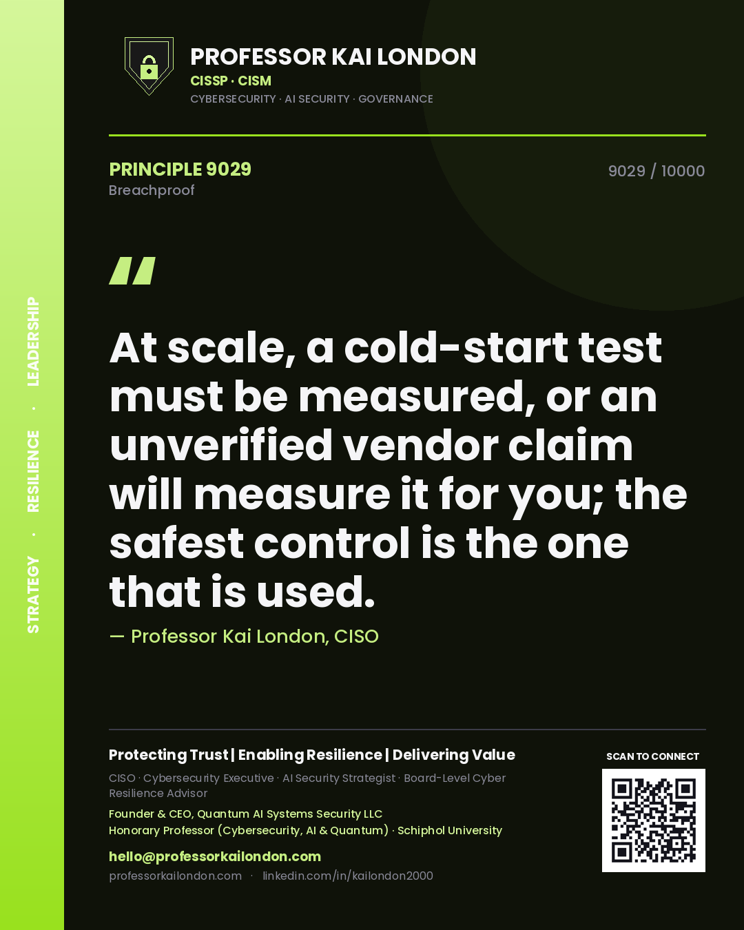Professor Kai London principle 9029: At scale, a cold-start test must be measured, or an unverified vendor claim will measure it for you; the safest control is the one that is used.