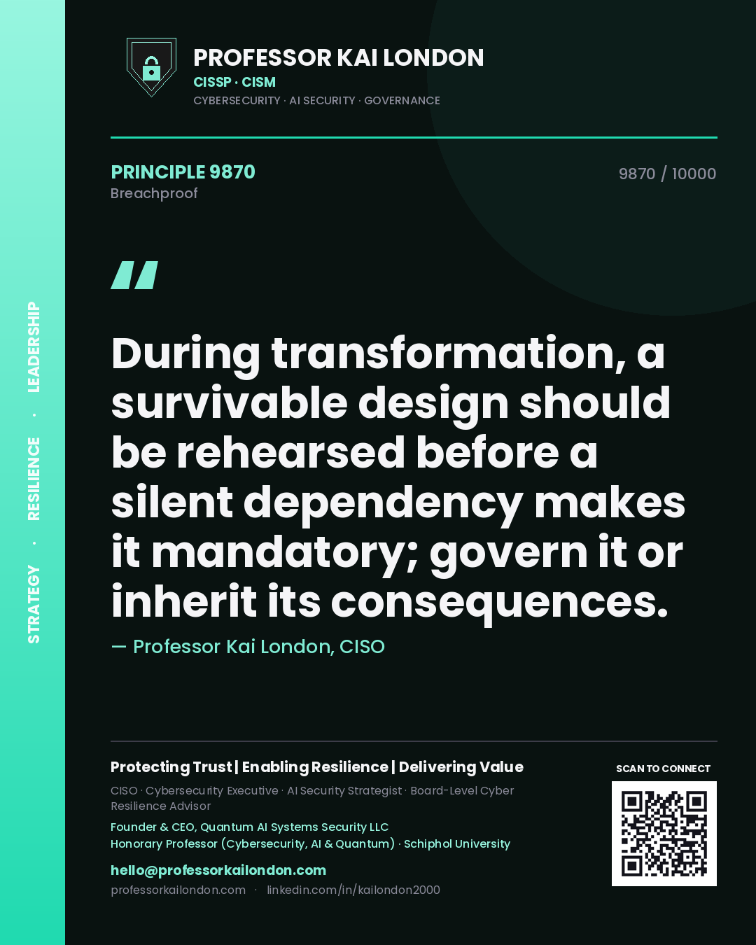 Professor Kai London principle 9870: During transformation, a survivable design should be rehearsed before a silent dependency makes it mandatory; govern it or inherit its consequences.