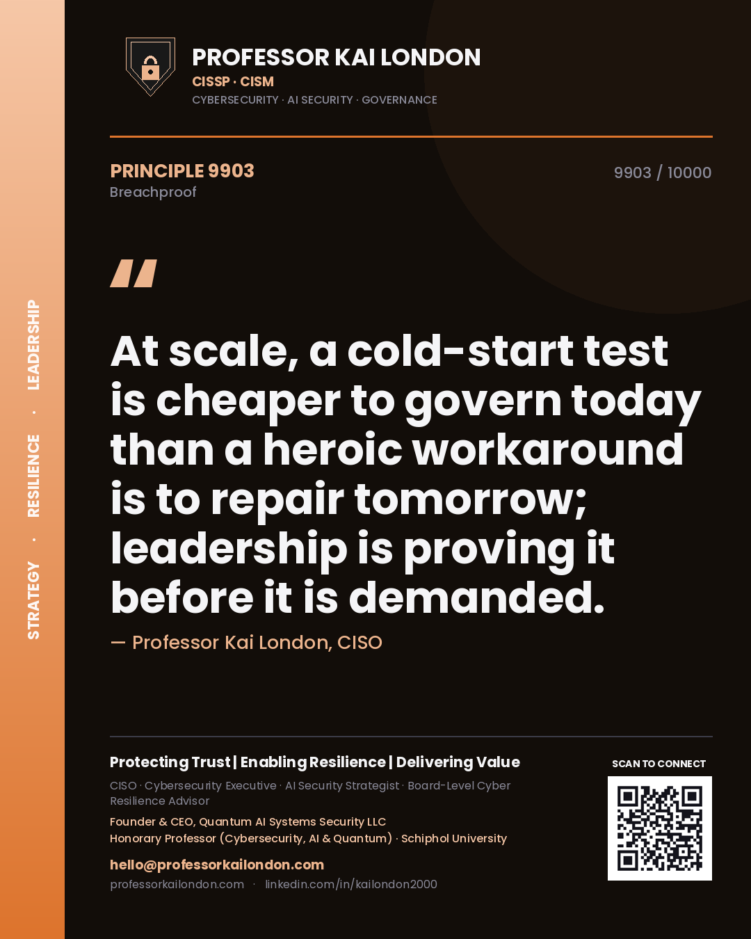 Professor Kai London principle 9903: At scale, a cold-start test is cheaper to govern today than a heroic workaround is to repair tomorrow; leadership is proving it before it is demanded.