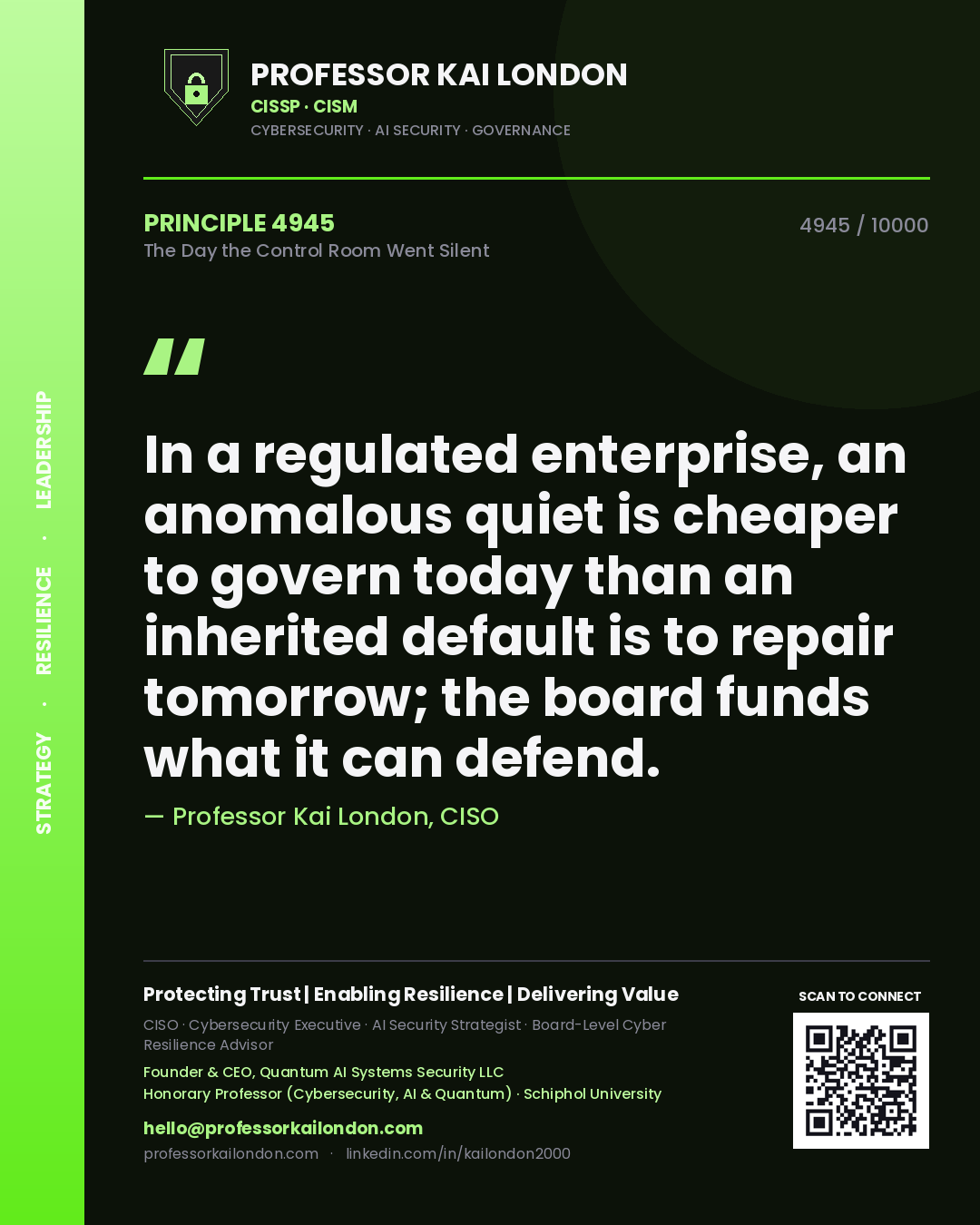 Professor Kai London principle 4945: In a regulated enterprise, an anomalous quiet is cheaper to govern today than an inherited default is to repair tomorrow; the board funds what it can defend.