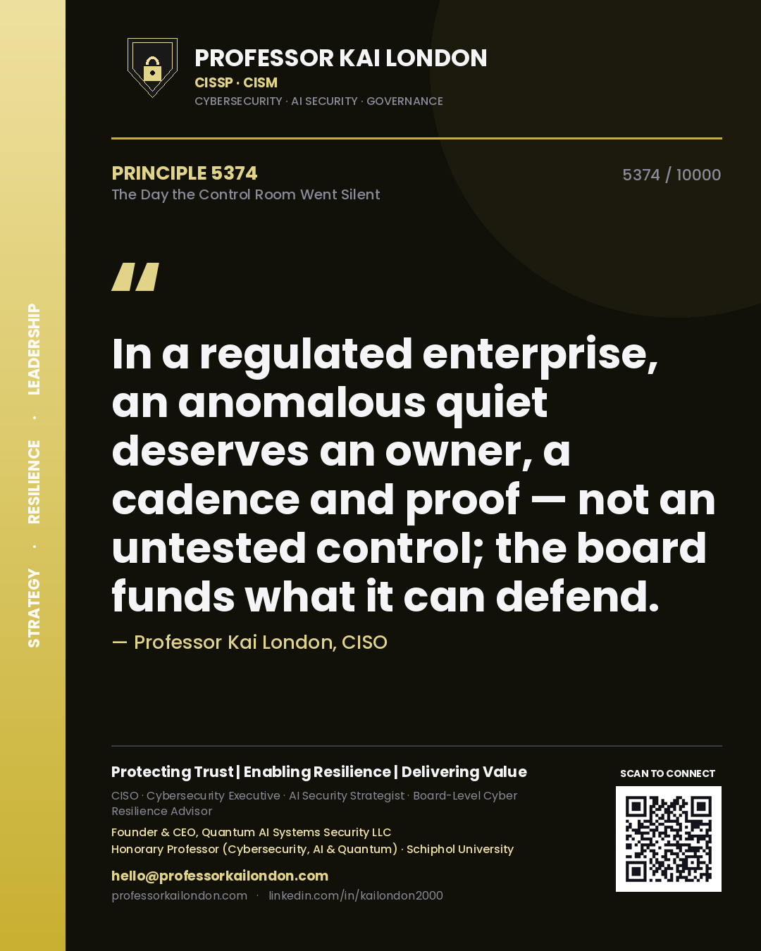 Professor Kai London principle 5374: In a regulated enterprise, an anomalous quiet deserves an owner, a cadence and proof — not an untested control; the board funds what it can defend.
