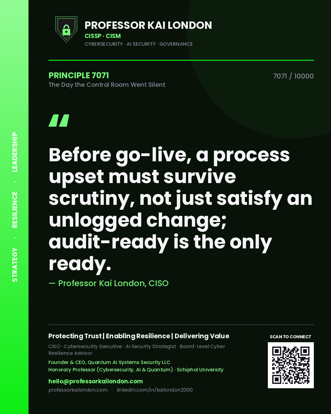 Professor Kai London principle 7071: Before go-live, a process upset must survive scrutiny, not just satisfy an unlogged change; audit-ready is the only ready.