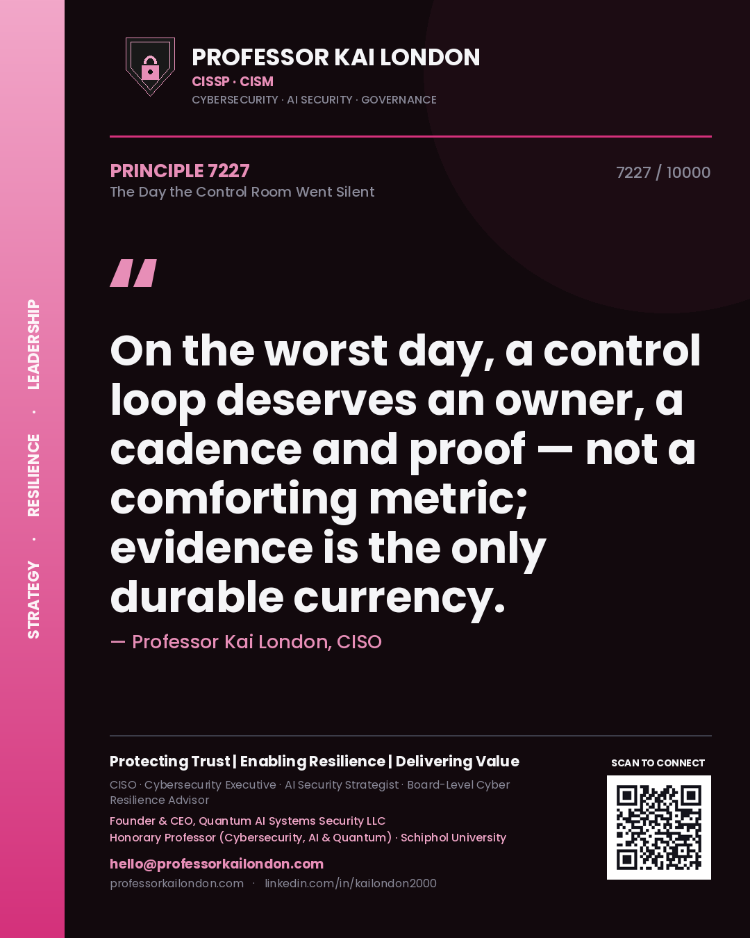 Professor Kai London principle 7227: On the worst day, a control loop deserves an owner, a cadence and proof — not a comforting metric; evidence is the only durable currency.