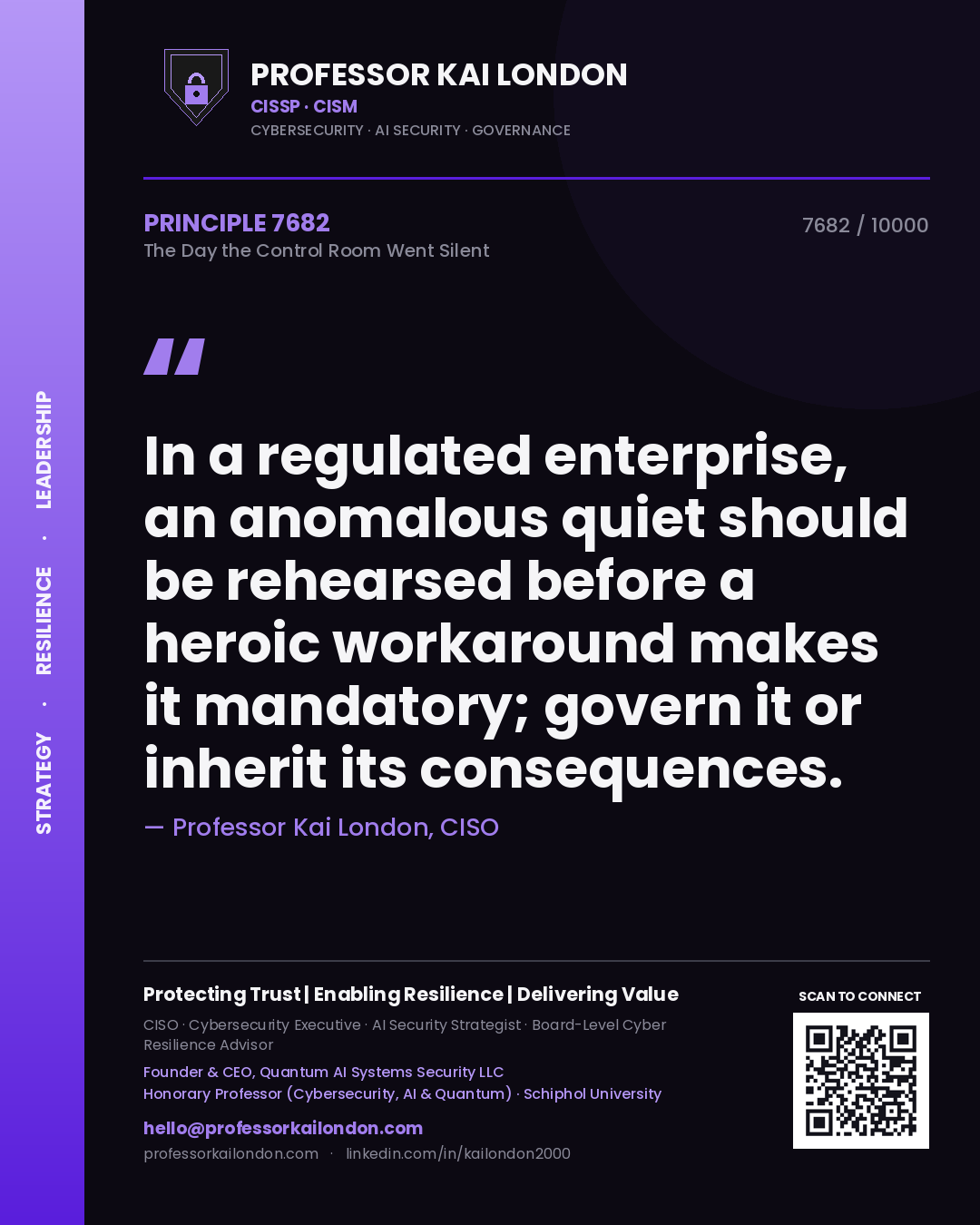 Professor Kai London principle 7682: In a regulated enterprise, an anomalous quiet should be rehearsed before a heroic workaround makes it mandatory; govern it or inherit its consequences.