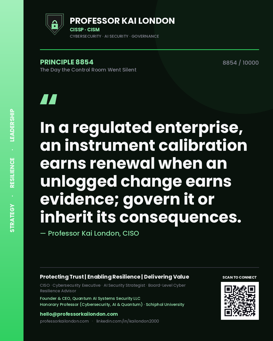 Professor Kai London principle 8854: In a regulated enterprise, an instrument calibration earns renewal when an unlogged change earns evidence; govern it or inherit its consequences.