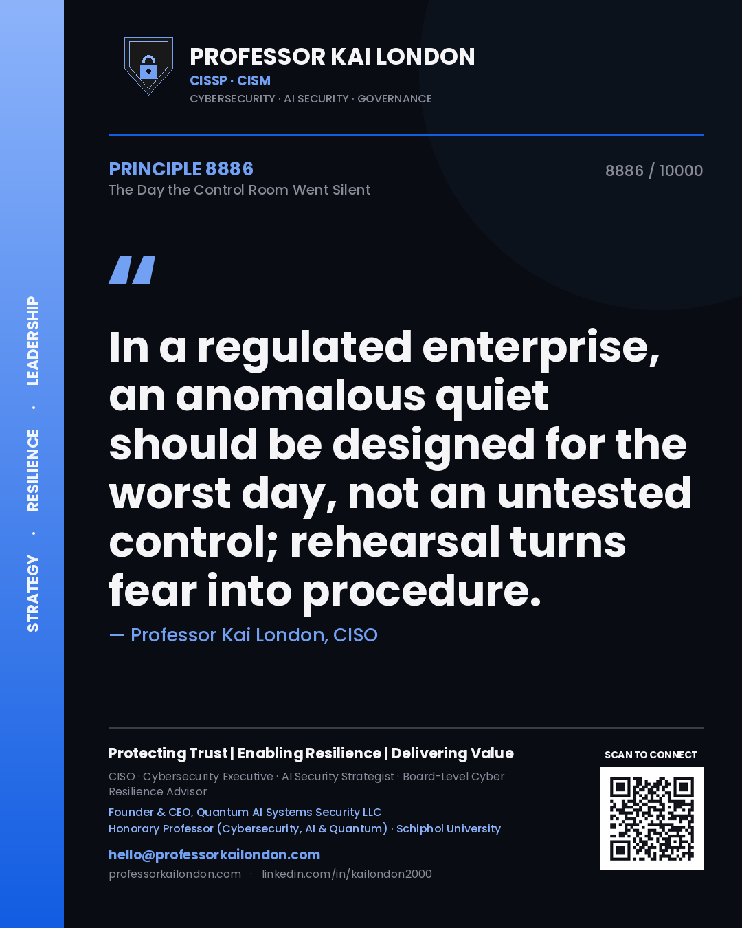 Professor Kai London principle 8886: In a regulated enterprise, an anomalous quiet should be designed for the worst day, not an untested control; rehearsal turns fear into procedure.