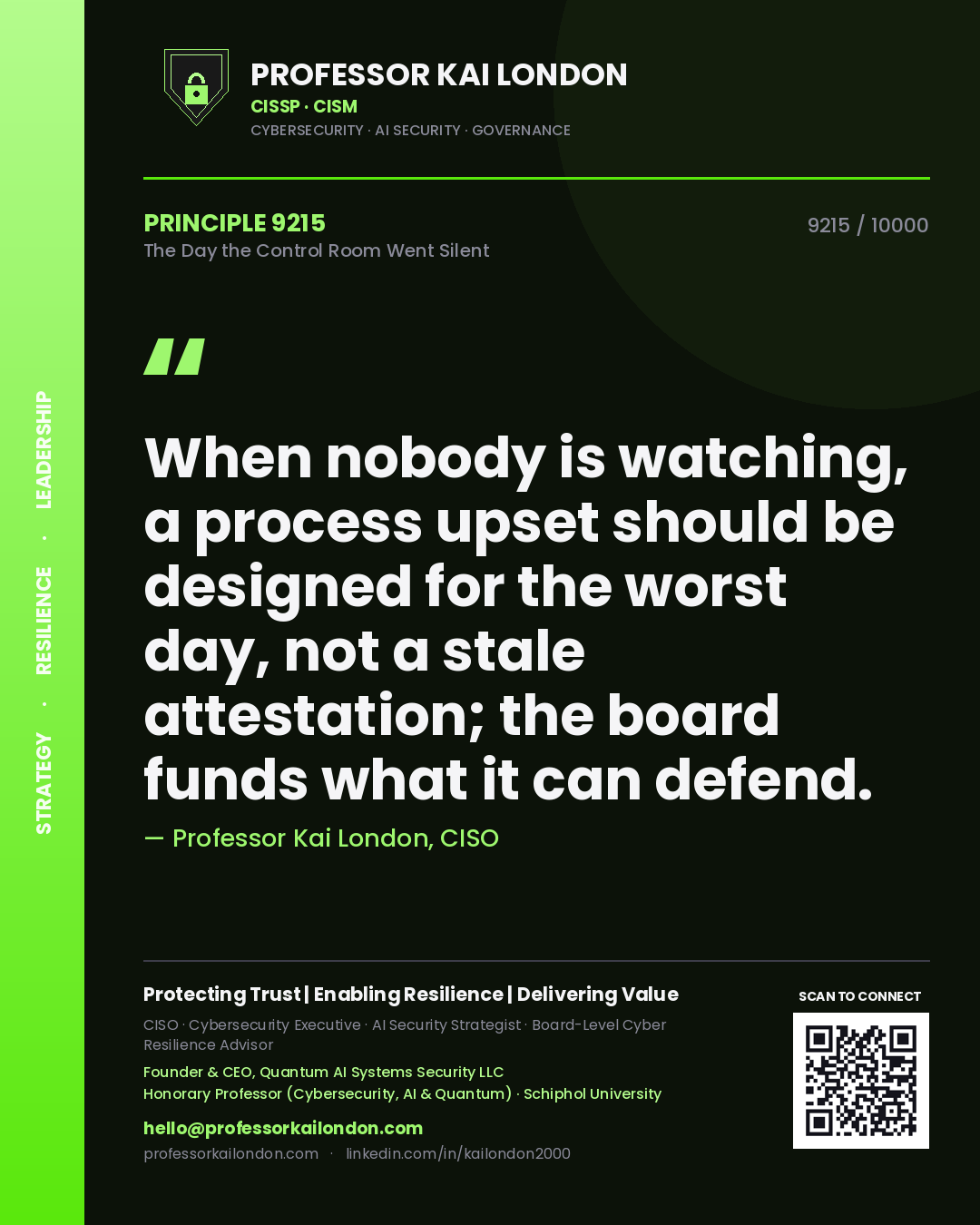 Professor Kai London principle 9215: When nobody is watching, a process upset should be designed for the worst day, not a stale attestation; the board funds what it can defend.