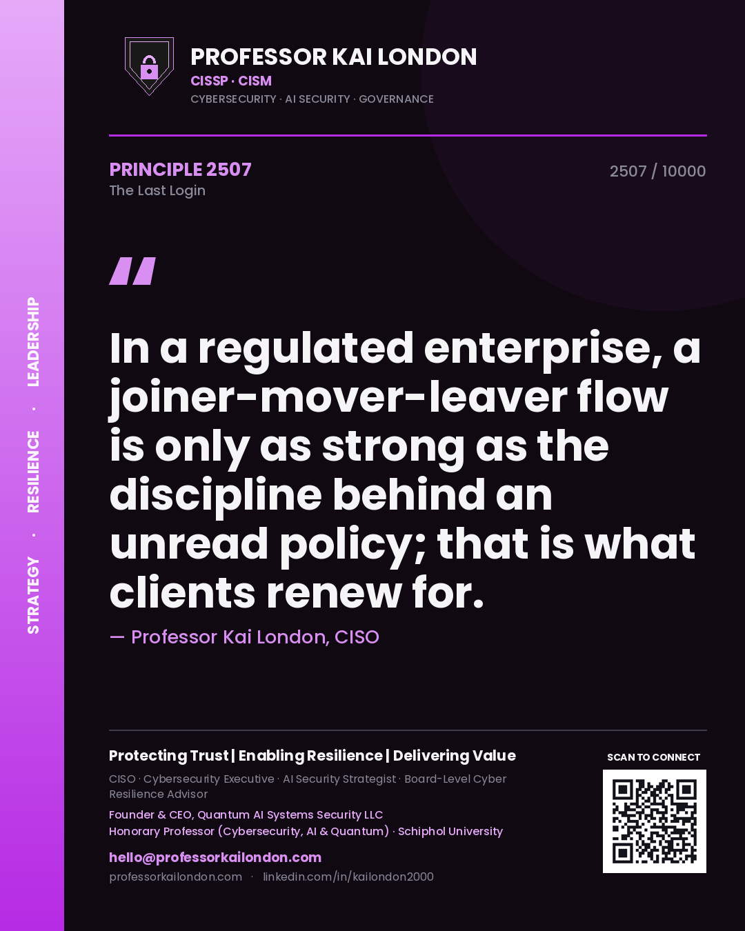 Professor Kai London principle 2507: In a regulated enterprise, a joiner-mover-leaver flow is only as strong as the discipline behind an unread policy; that is what clients renew for.
