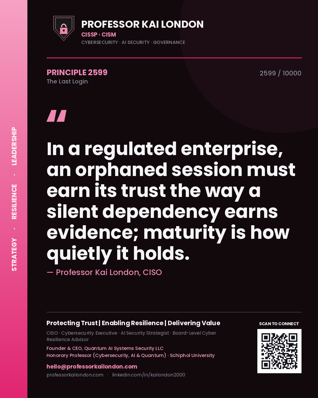 Quote card by Professor Kai London reading 'In a regulated enterprise, an orphaned session must earn its trust the way a silent dependency earns evidence; maturity is how quietly it holds.'. From the book The Last Login.