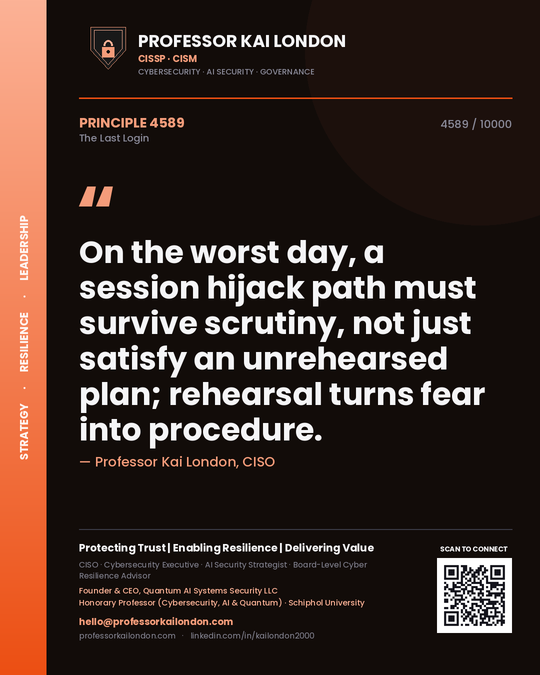 Professor Kai London principle 4589: On the worst day, a session hijack path must survive scrutiny, not just satisfy an unrehearsed plan; rehearsal turns fear into procedure.