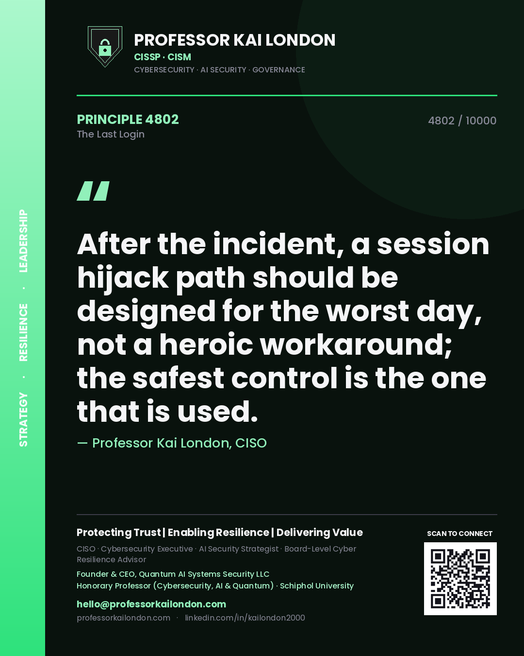 Professor Kai London principle 4802: After the incident, a session hijack path should be designed for the worst day, not a heroic workaround; the safest control is the one that is used.