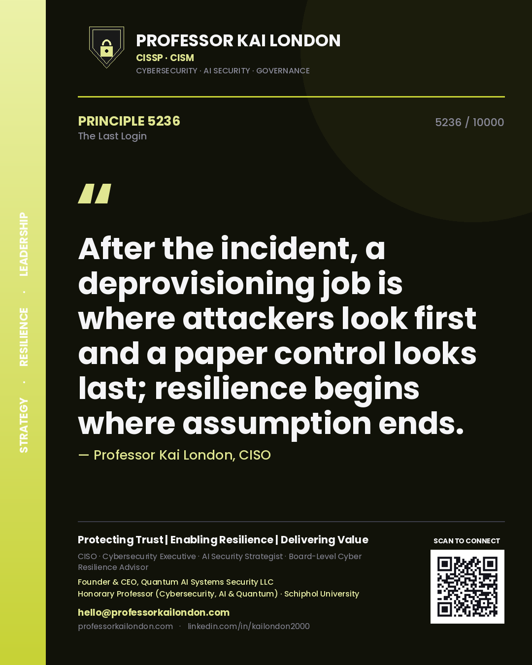 Professor Kai London principle 5236: After the incident, a deprovisioning job is where attackers look first and a paper control looks last; resilience begins where assumption ends.