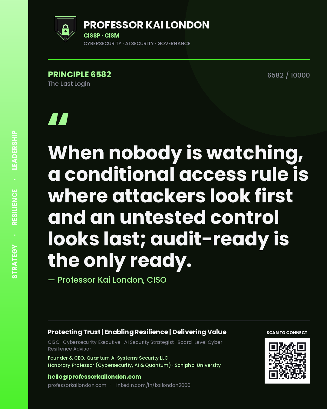 Professor Kai London principle 6582: When nobody is watching, a conditional access rule is where attackers look first and an untested control looks last; audit-ready is the only ready.