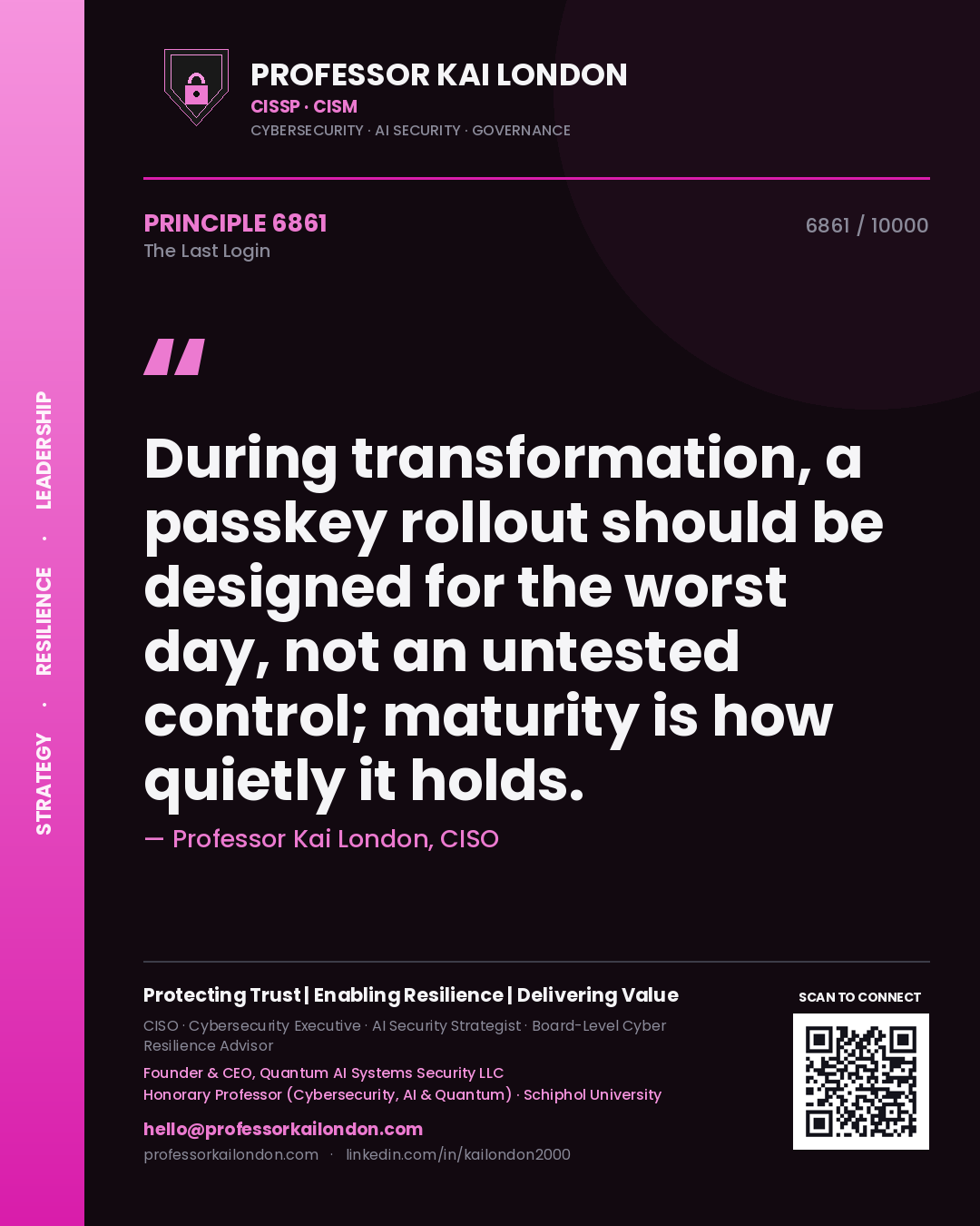 Professor Kai London principle 6861: During transformation, a passkey rollout should be designed for the worst day, not an untested control; maturity is how quietly it holds.