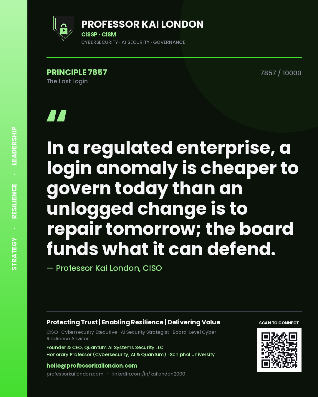 Professor Kai London principle 7857: In a regulated enterprise, a login anomaly is cheaper to govern today than an unlogged change is to repair tomorrow; the board funds what it can defend.