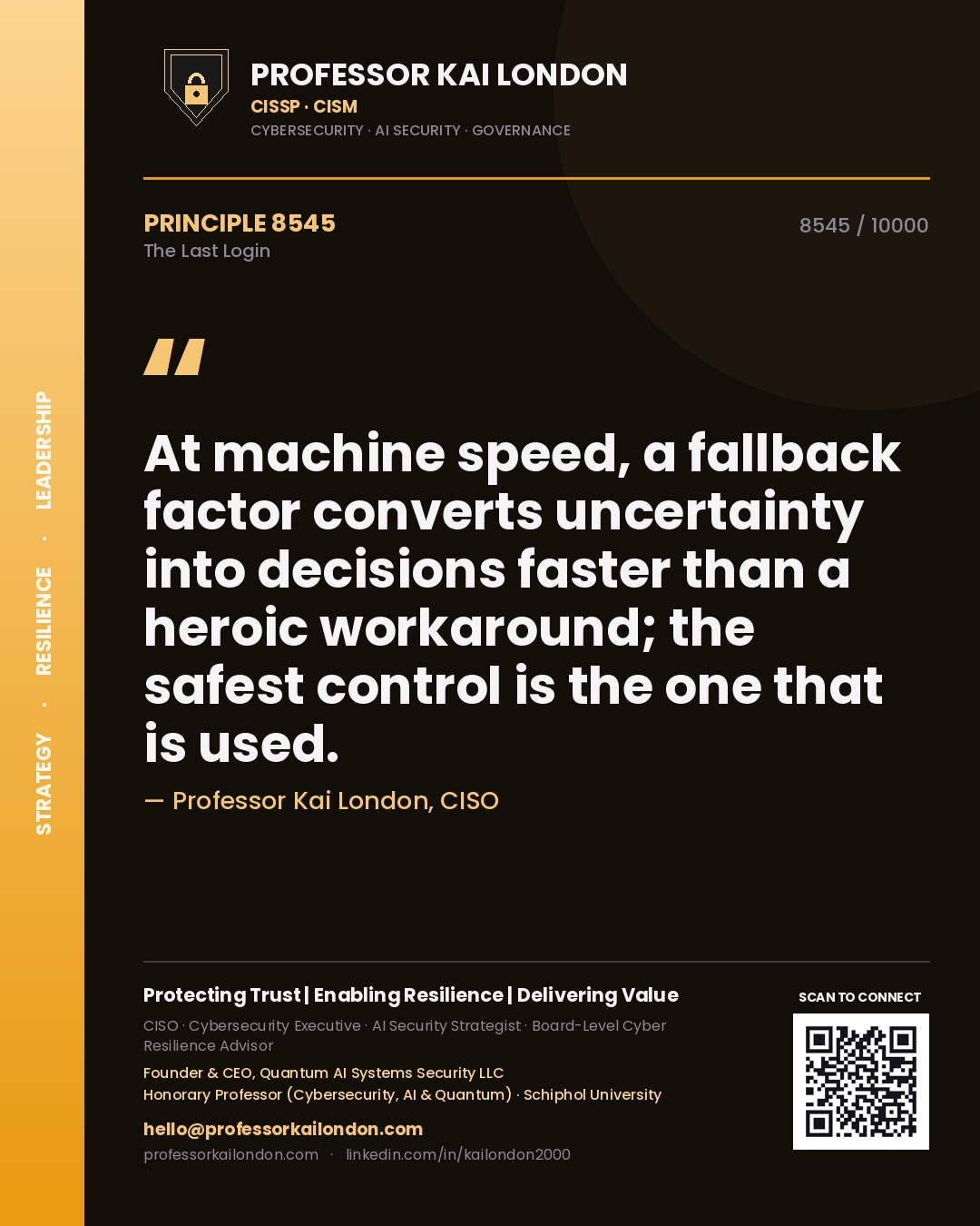 Professor Kai London principle 8545: At machine speed, a fallback factor converts uncertainty into decisions faster than a heroic workaround; the safest control is the one that is used.