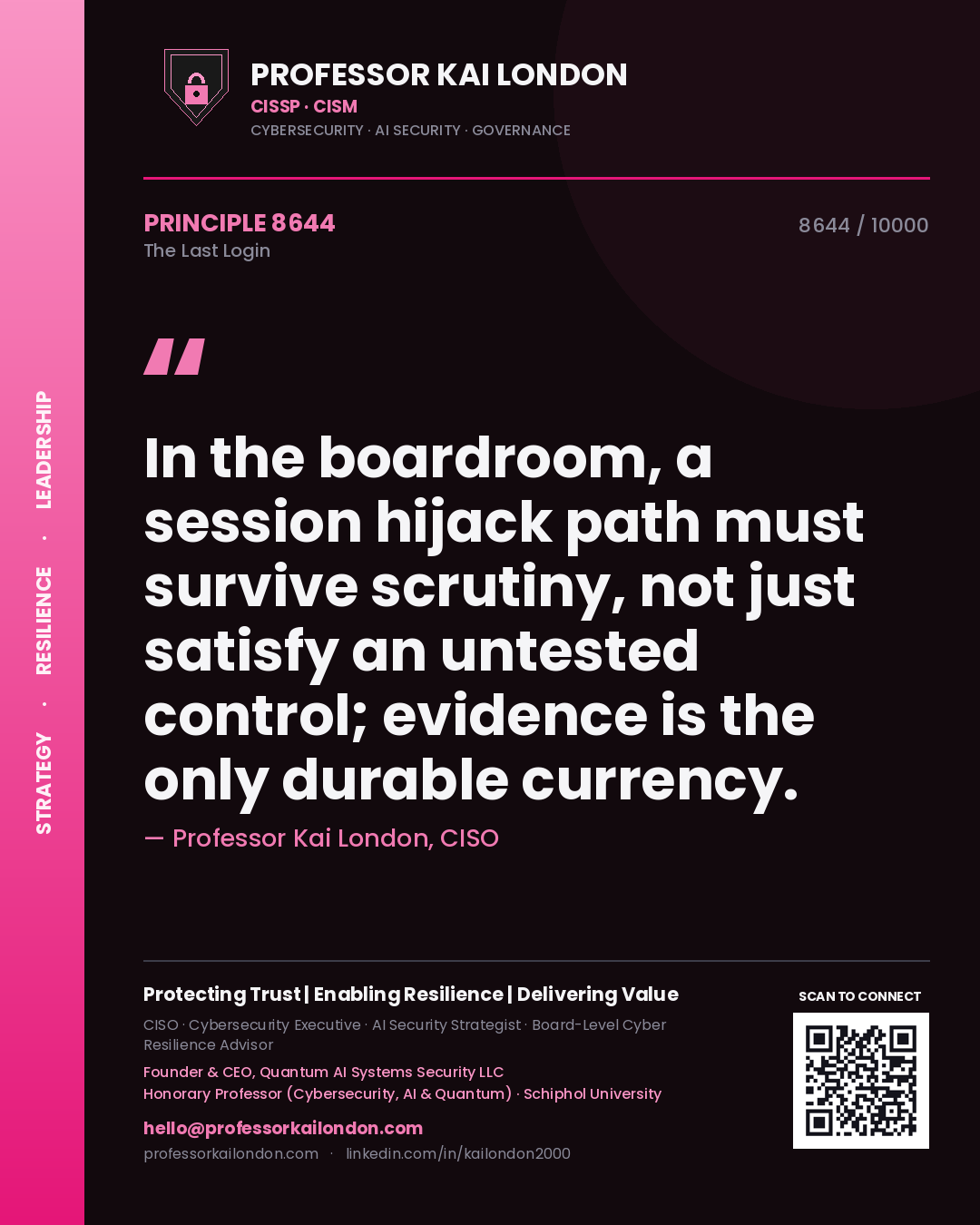 Professor Kai London principle 8644: In the boardroom, a session hijack path must survive scrutiny, not just satisfy an untested control; evidence is the only durable currency.