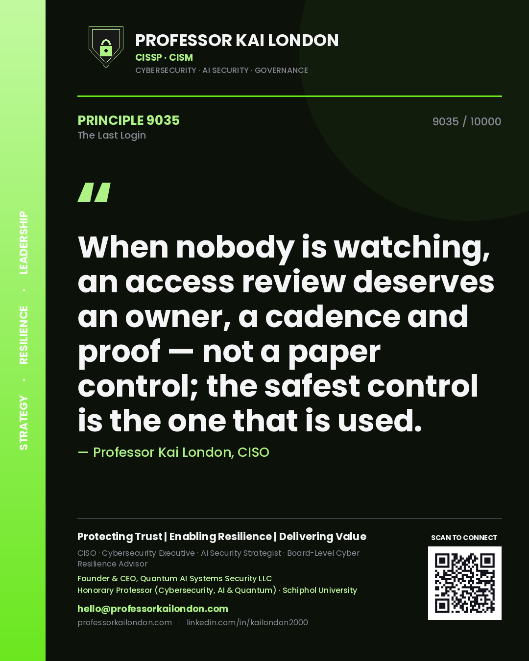 Professor Kai London principle 9035: When nobody is watching, an access review deserves an owner, a cadence and proof — not a paper control; the safest control is the one that is used.