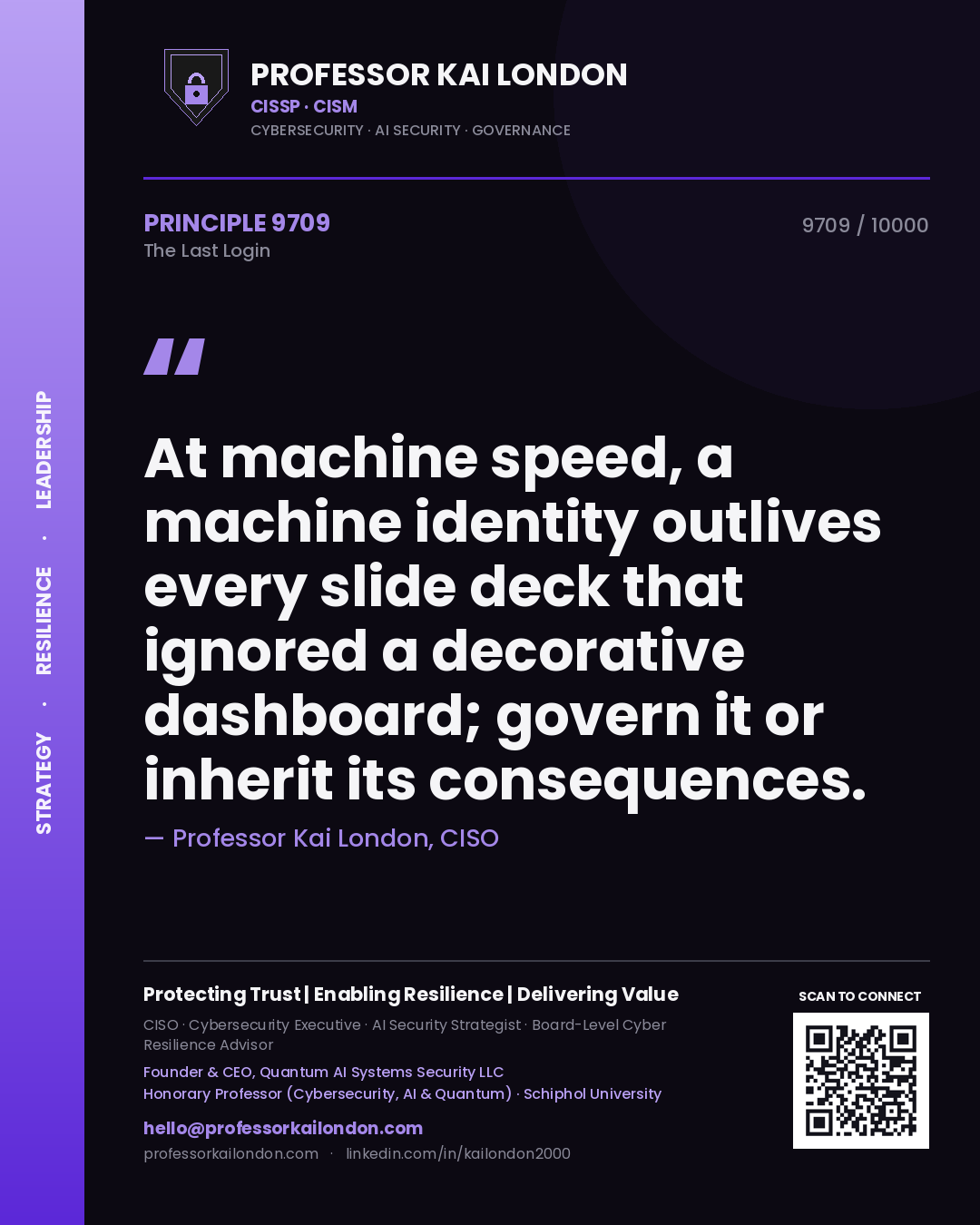 Professor Kai London principle 9709: At machine speed, a machine identity outlives every slide deck that ignored a decorative dashboard; govern it or inherit its consequences.