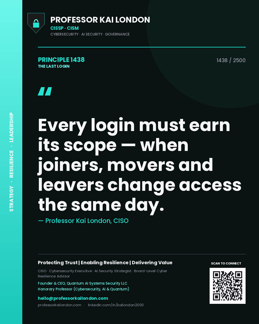 Professor Kai London principle 1438: Every login must earn its scope — when joiners, movers and leavers change access the same day.