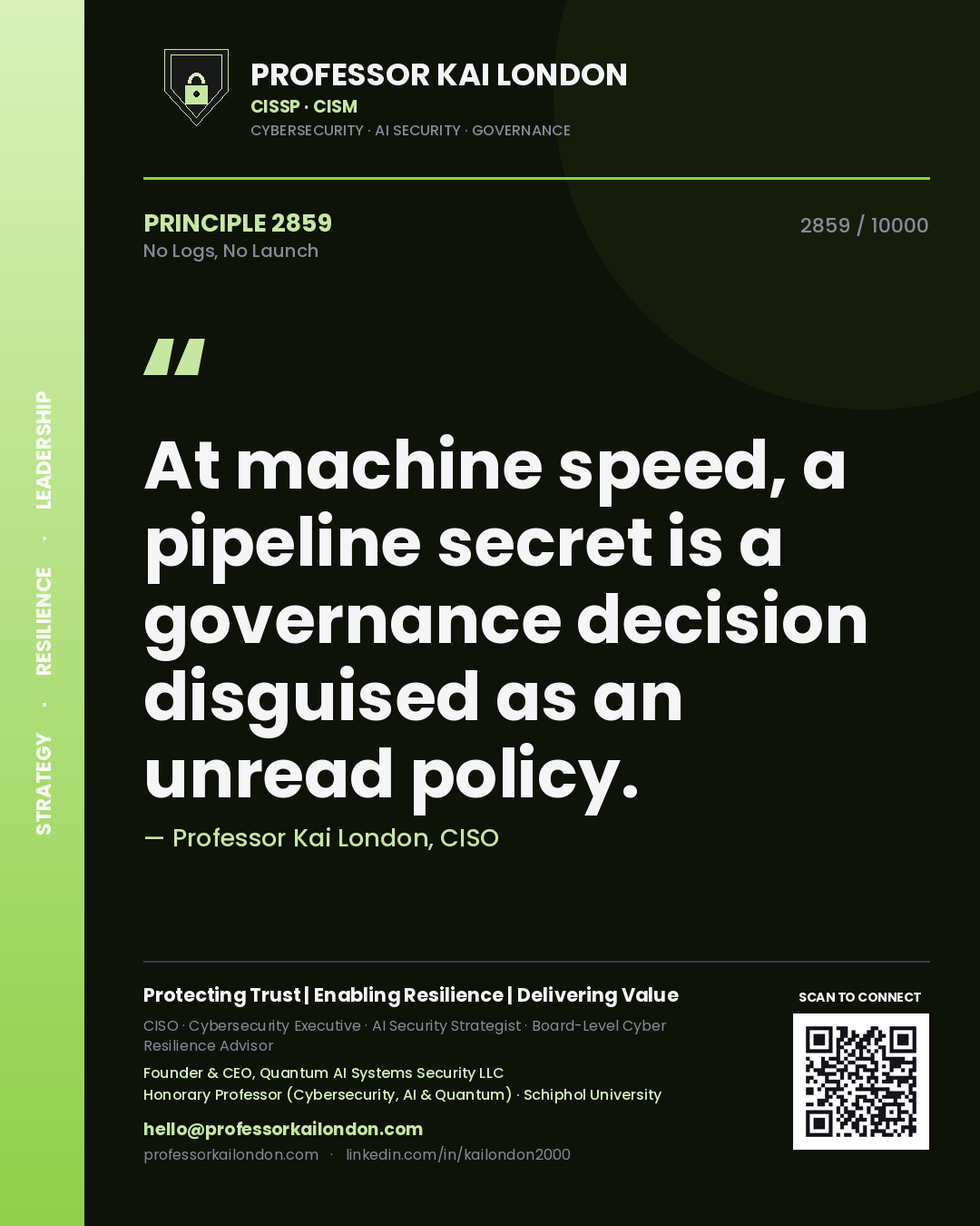Quote card by Professor Kai London reading 'At machine speed, a pipeline secret is a governance decision disguised as an unread policy.'. From the book No Logs, No Launch.