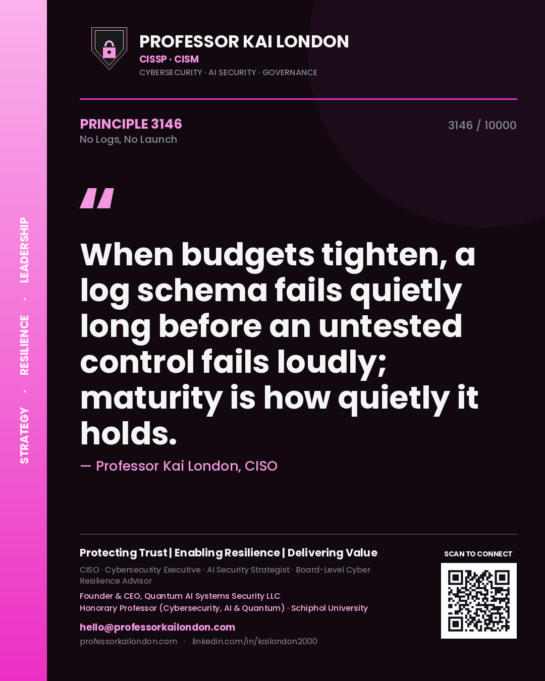 Quote card by Professor Kai London reading 'When budgets tighten, a log schema fails quietly long before an untested control fails loudly; maturity is how quietly it holds.'. From the book No Logs, No Launch.