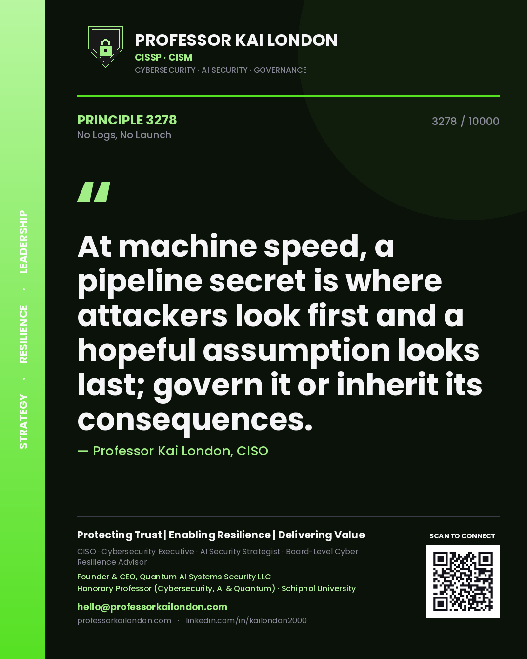 Quote card by Professor Kai London reading 'At machine speed, a pipeline secret is where attackers look first and a hopeful assumption looks last; govern it or inherit its consequences.'. From the book No Logs, No Launch.