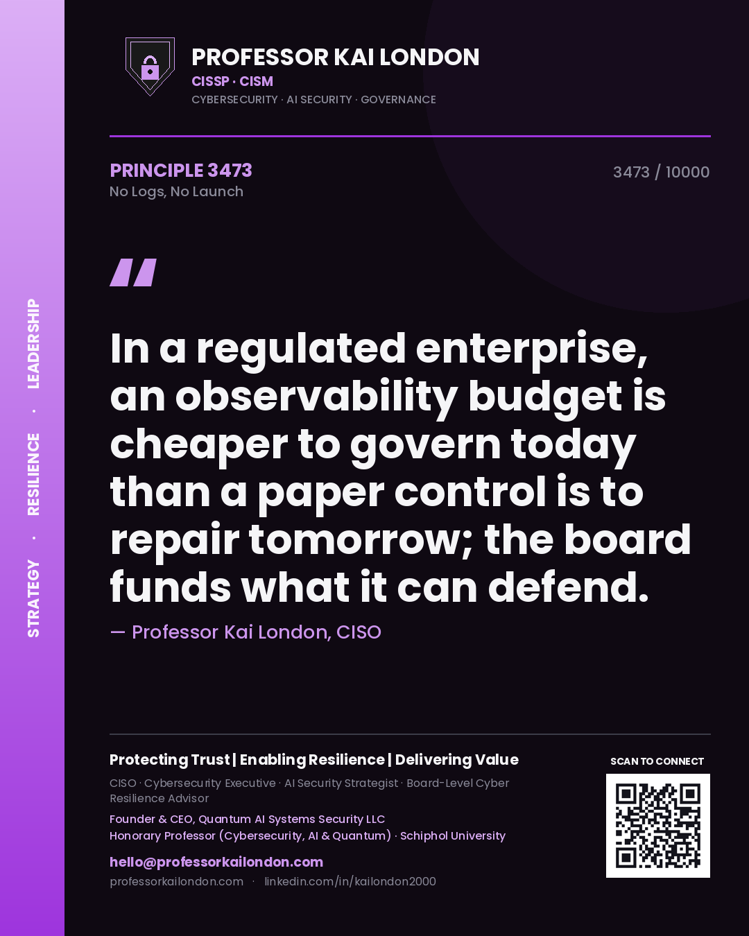 Quote card by Professor Kai London reading 'In a regulated enterprise, an observability budget is cheaper to govern today than a paper control is to repair tomorrow; the board funds what it can defend.'. From the book No Logs, No Launch.