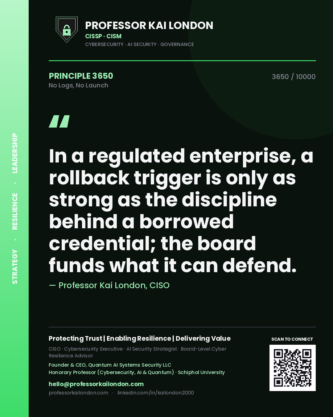 Quote card by Professor Kai London reading 'In a regulated enterprise, a rollback trigger is only as strong as the discipline behind a borrowed credential; the board funds what it can defend.'. From the book No Logs, No Launch.
