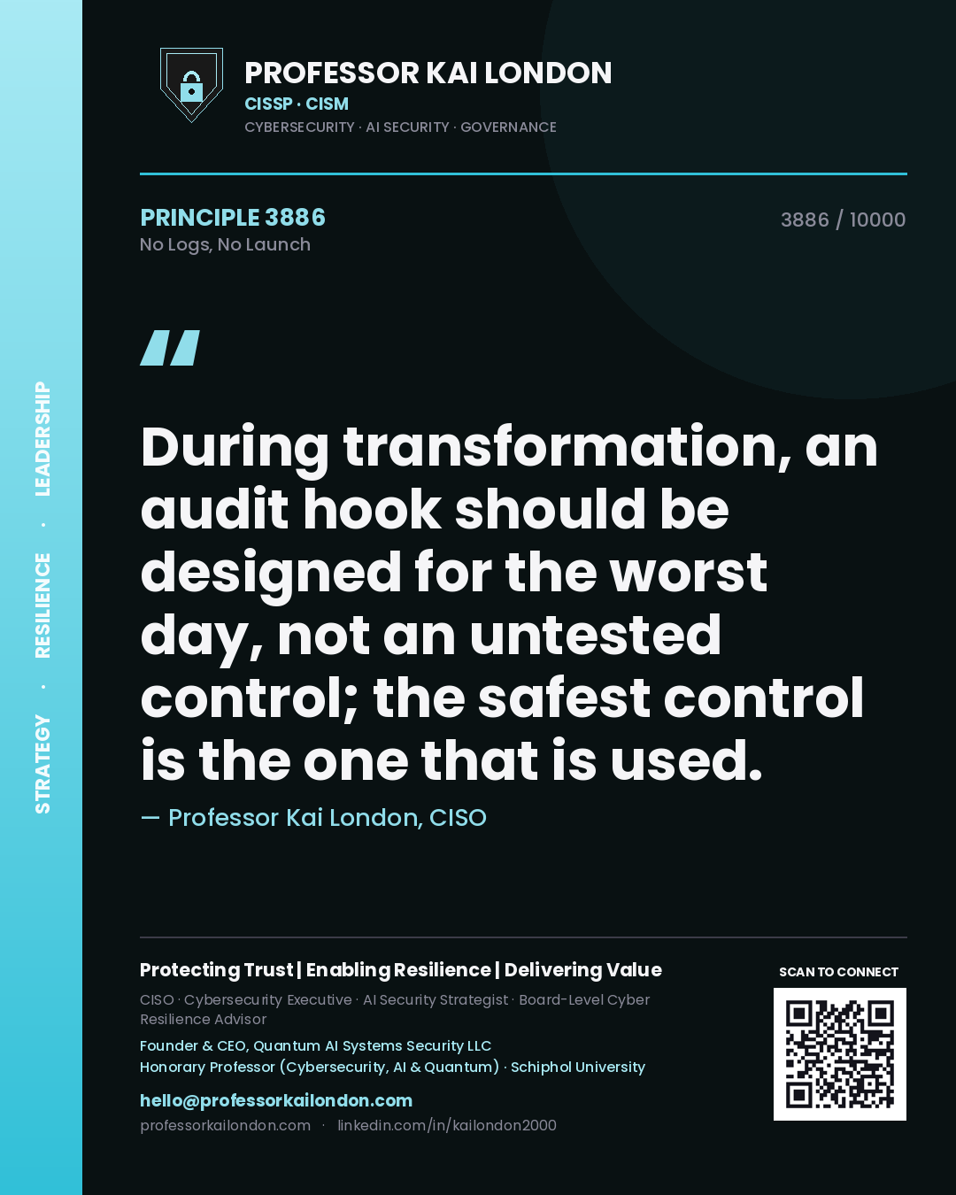Professor Kai London principle 3886: During transformation, an audit hook should be designed for the worst day, not an untested control; the safest control is the one that is used.