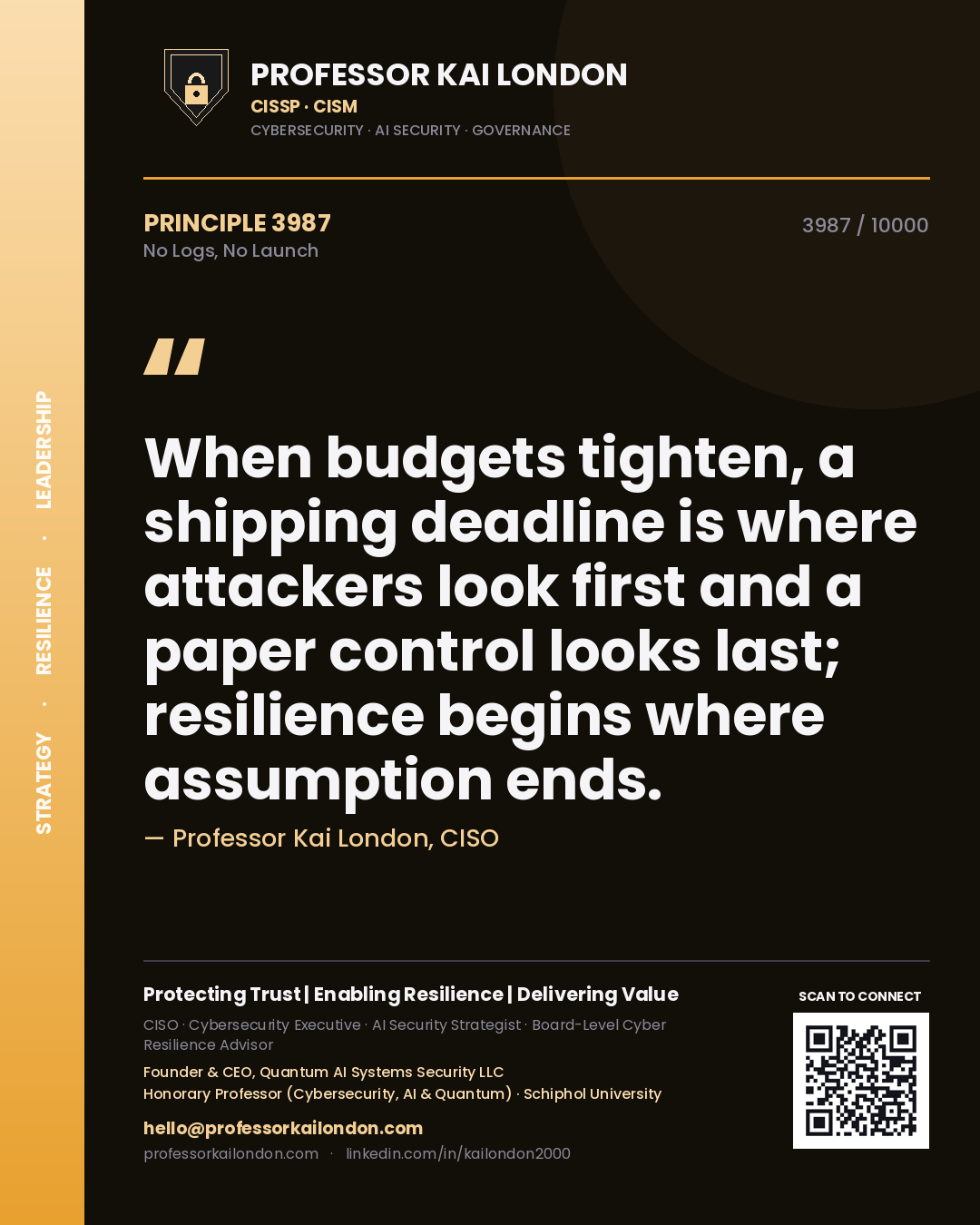 Quote card by Professor Kai London reading 'When budgets tighten, a shipping deadline is where attackers look first and a paper control looks last; resilience begins where assumption ends.'. From the book No Logs, No Launch.