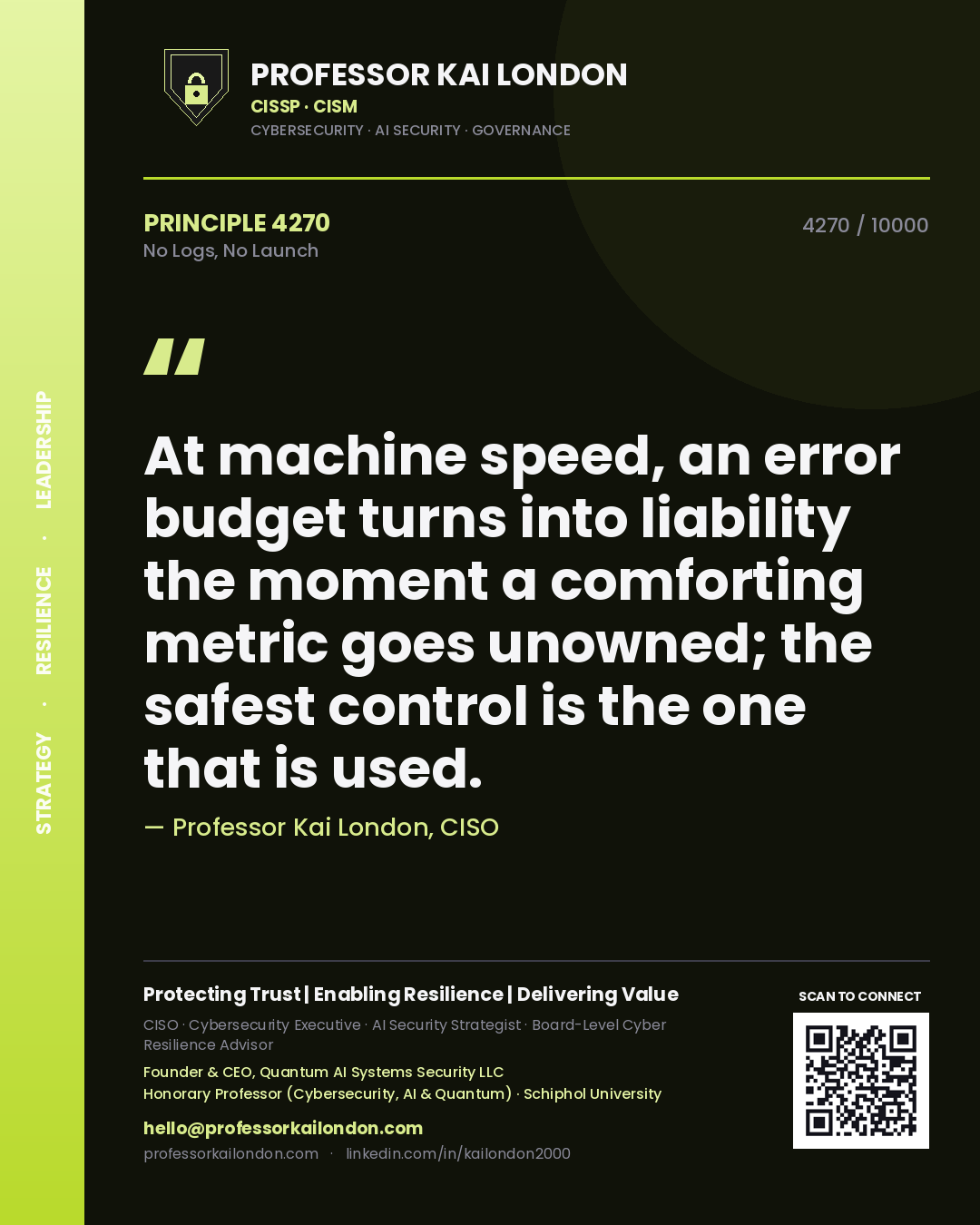 Quote card by Professor Kai London reading 'At machine speed, an error budget turns into liability the moment a comforting metric goes unowned; the safest control is the one that is used.'. From the book No Logs, No Launch.