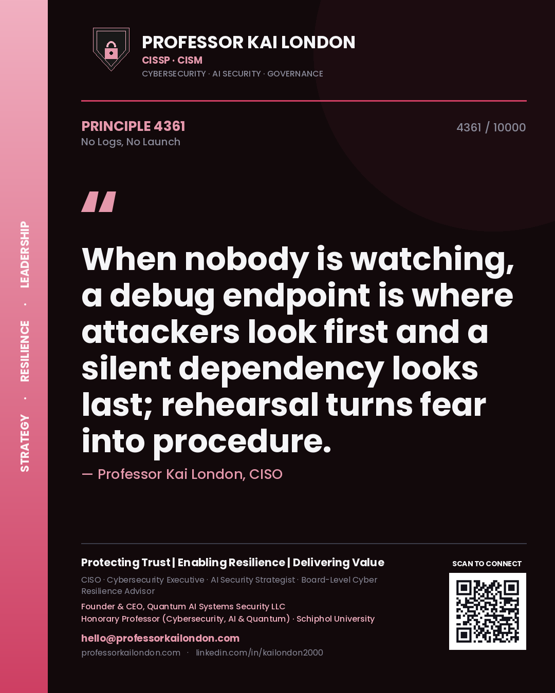 Quote card by Professor Kai London reading 'When nobody is watching, a debug endpoint is where attackers look first and a silent dependency looks last; rehearsal turns fear into procedure.'. From the book No Logs, No Launch.