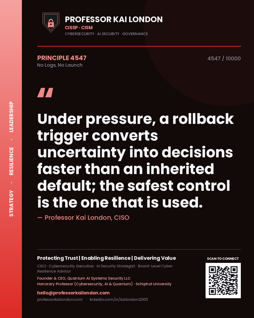 Professor Kai London principle 4547: Under pressure, a rollback trigger converts uncertainty into decisions faster than an inherited default; the safest control is the one that is used.