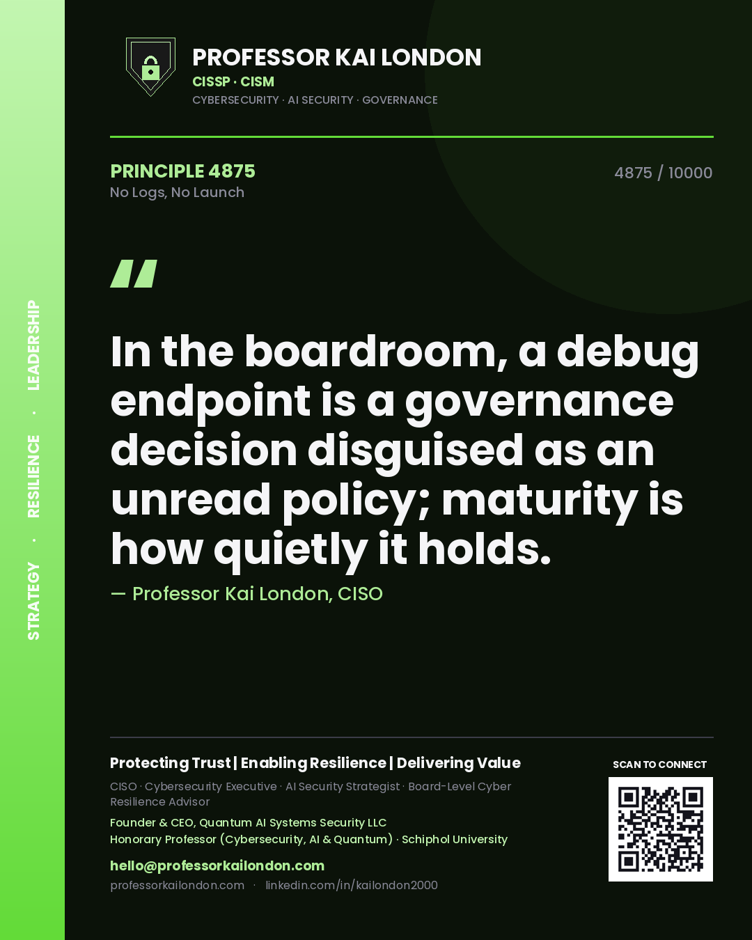 Quote card by Professor Kai London reading 'In the boardroom, a debug endpoint is a governance decision disguised as an unread policy; maturity is how quietly it holds.'. From the book No Logs, No Launch.
