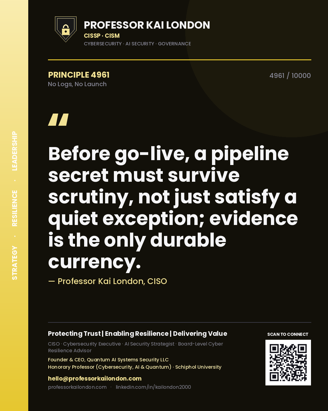Quote card by Professor Kai London reading 'Before go-live, a pipeline secret must survive scrutiny, not just satisfy a quiet exception; evidence is the only durable currency.'. From the book No Logs, No Launch.
