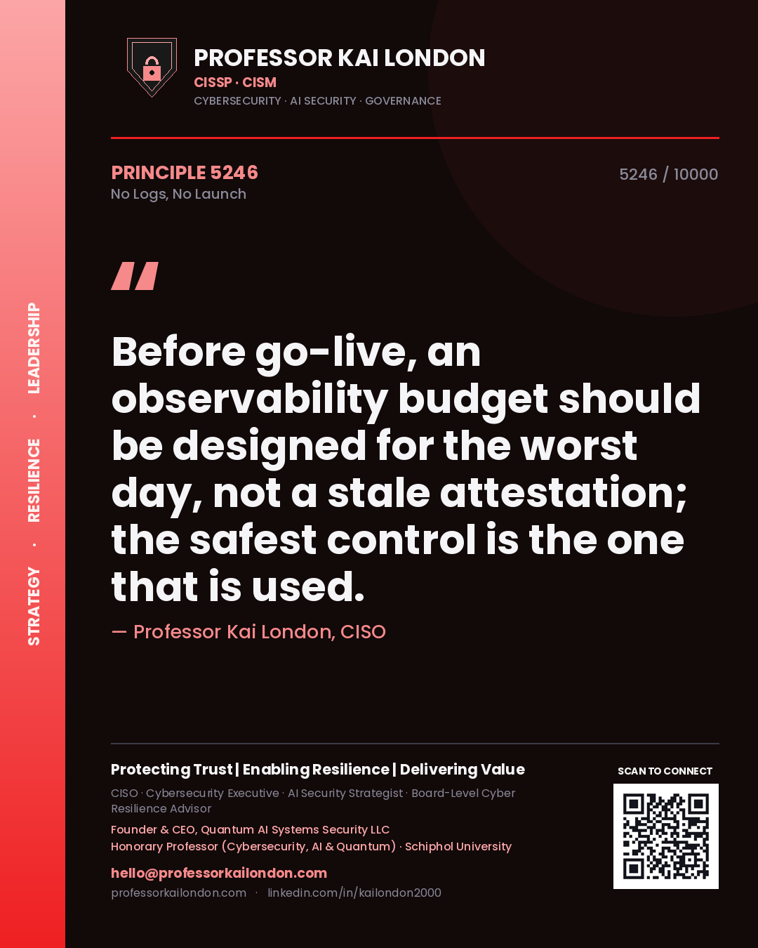 Quote card by Professor Kai London reading 'Before go-live, an observability budget should be designed for the worst day, not a stale attestation; the safest control is the one that is used.'. From the book No Logs, No Launch.