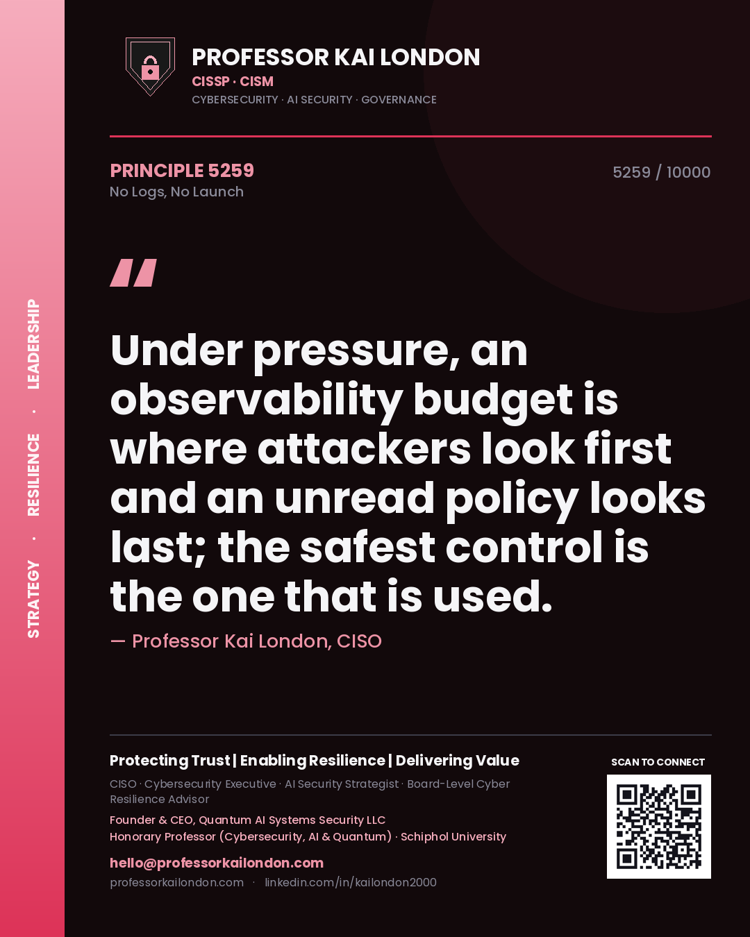 Quote card by Professor Kai London reading 'Under pressure, an observability budget is where attackers look first and an unread policy looks last; the safest control is the one that is used.'. From the book No Logs, No Launch.