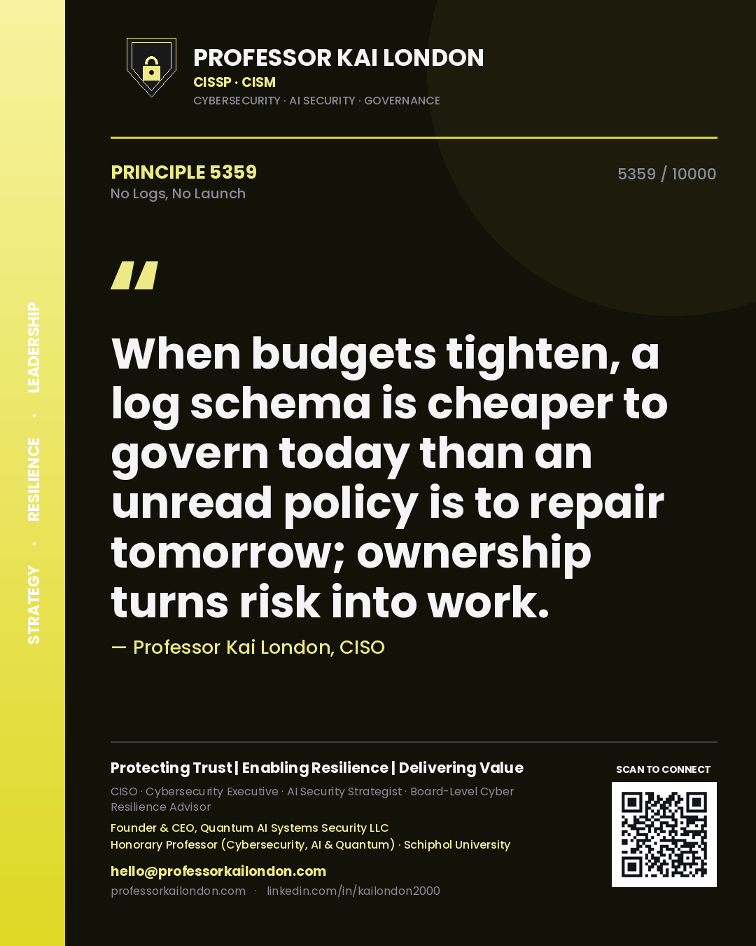 Quote card by Professor Kai London reading 'When budgets tighten, a log schema is cheaper to govern today than an unread policy is to repair tomorrow; ownership turns risk into work.'. From the book No Logs, No Launch.