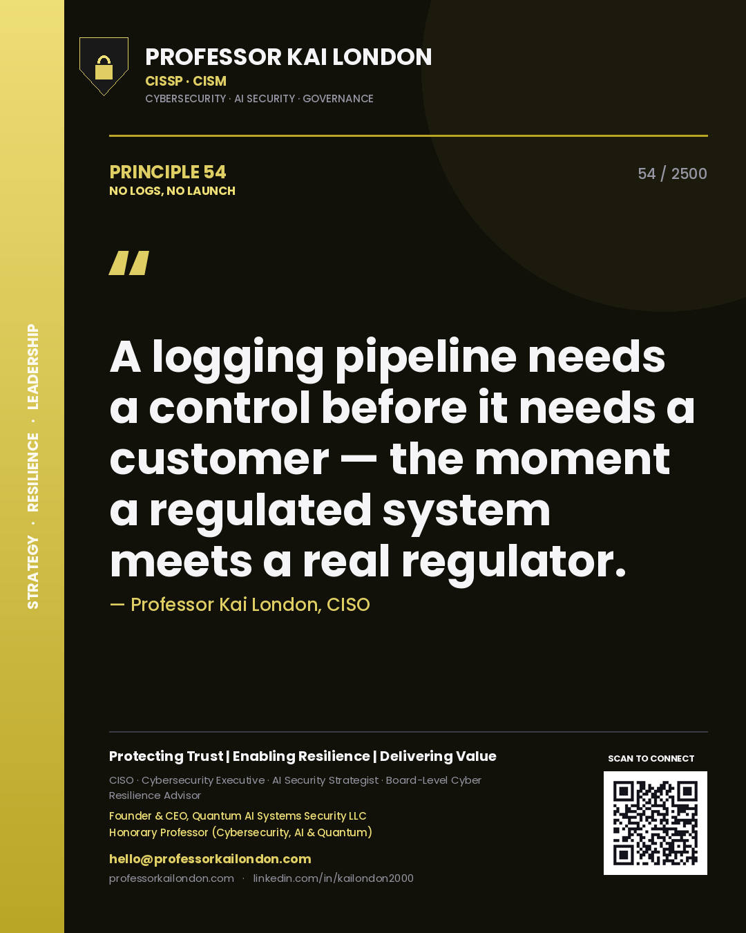 Quote card by Professor Kai London reading 'A logging pipeline needs a control before it needs a customer — the moment a regulated system meets a real regulator.'. From the book No Logs, No Launch.