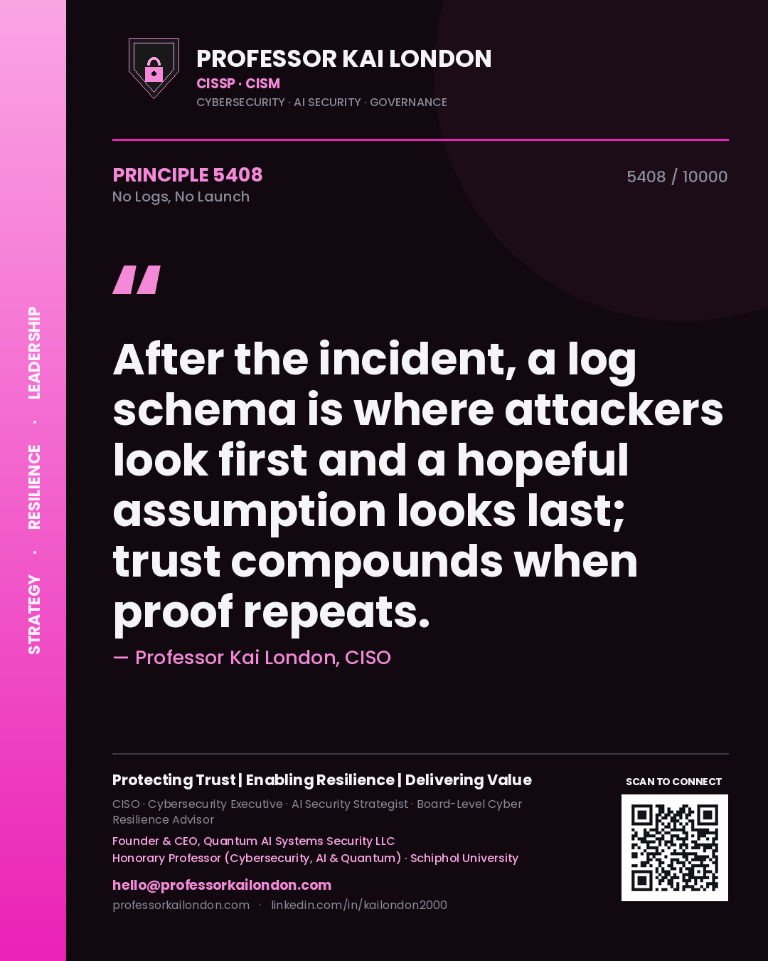Professor Kai London principle 5408: After the incident, a log schema is where attackers look first and a hopeful assumption looks last; trust compounds when proof repeats.