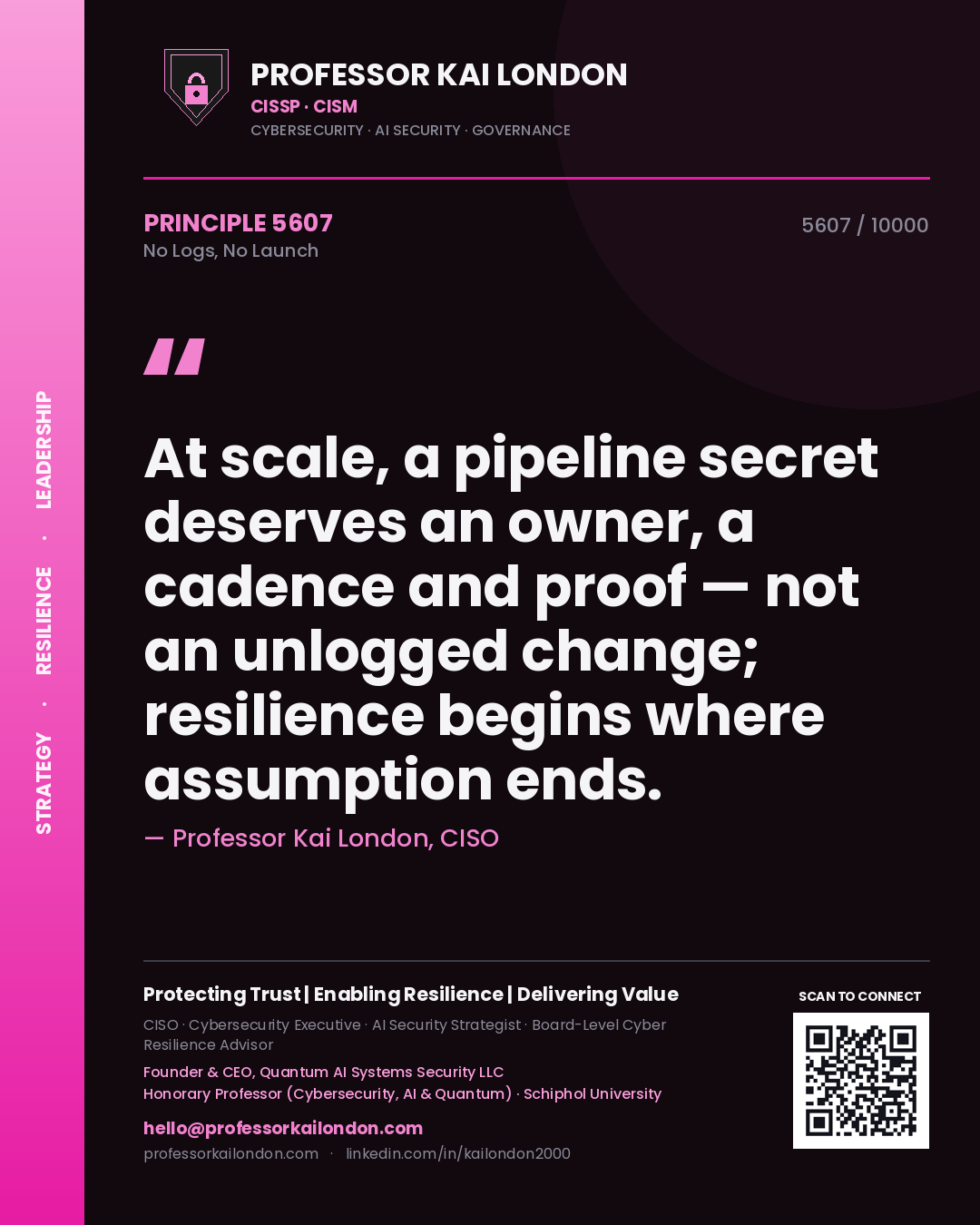 Quote card by Professor Kai London reading 'At scale, a pipeline secret deserves an owner, a cadence and proof — not an unlogged change; resilience begins where assumption ends.'. From the book No Logs, No Launch.