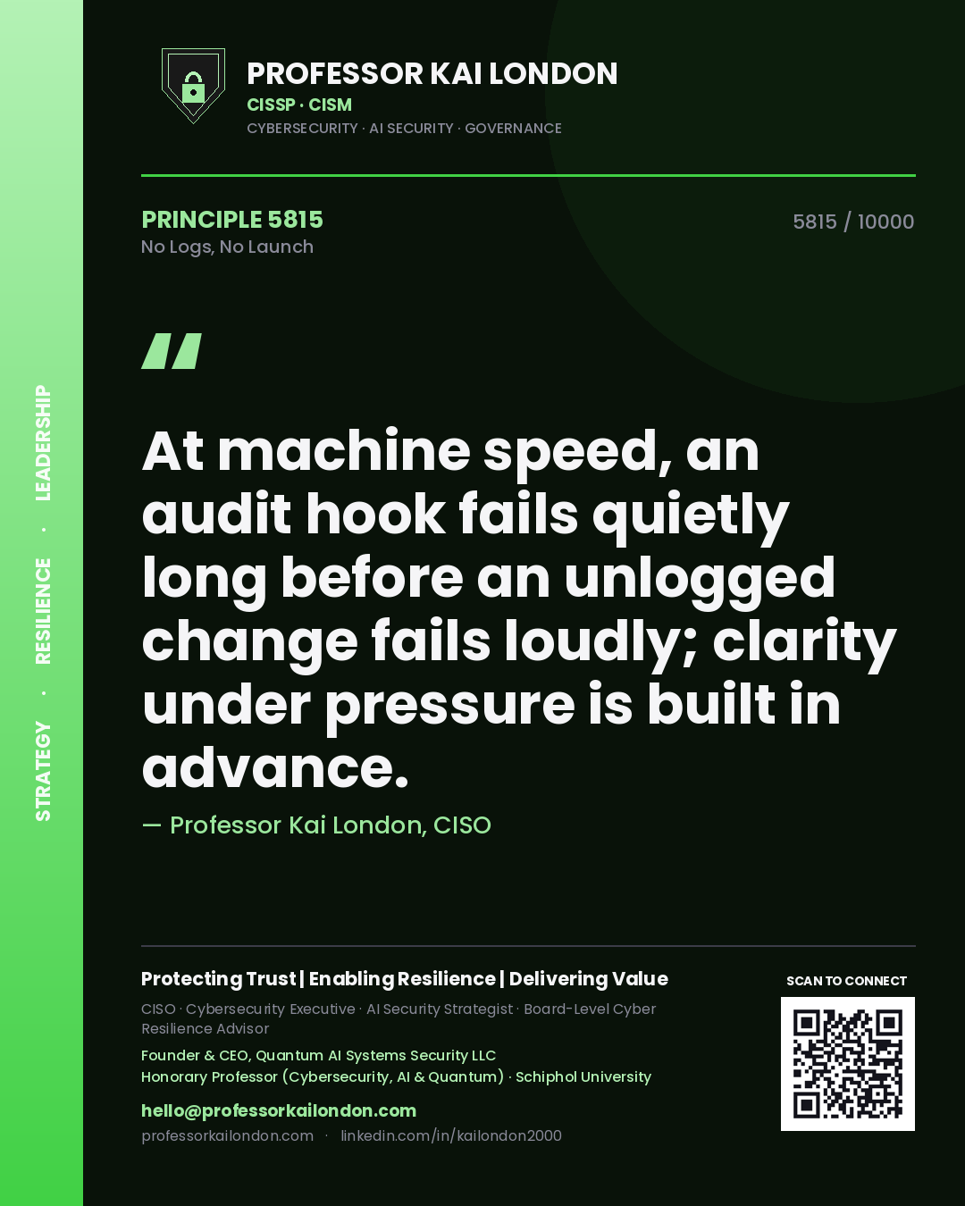 Quote card by Professor Kai London reading 'At machine speed, an audit hook fails quietly long before an unlogged change fails loudly; clarity under pressure is built in advance.'. From the book No Logs, No Launch.