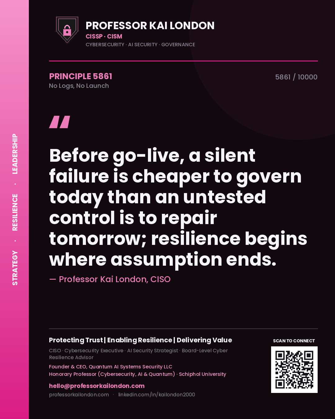 Professor Kai London principle 5861: Before go-live, a silent failure is cheaper to govern today than an untested control is to repair tomorrow; resilience begins where assumption ends.