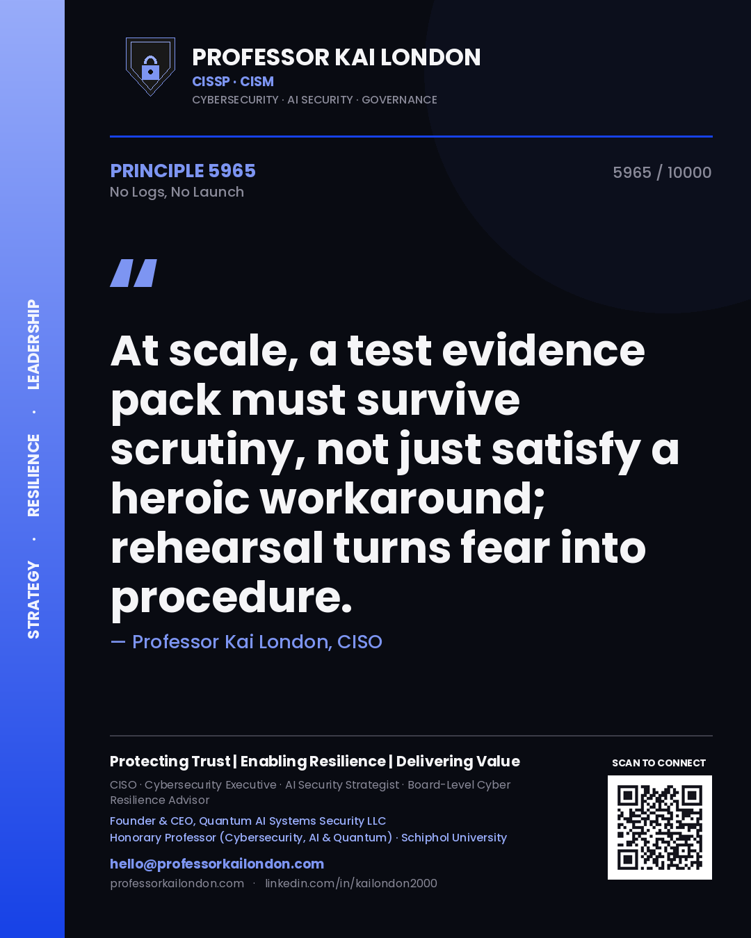 Professor Kai London principle 5965: At scale, a test evidence pack must survive scrutiny, not just satisfy a heroic workaround; rehearsal turns fear into procedure.