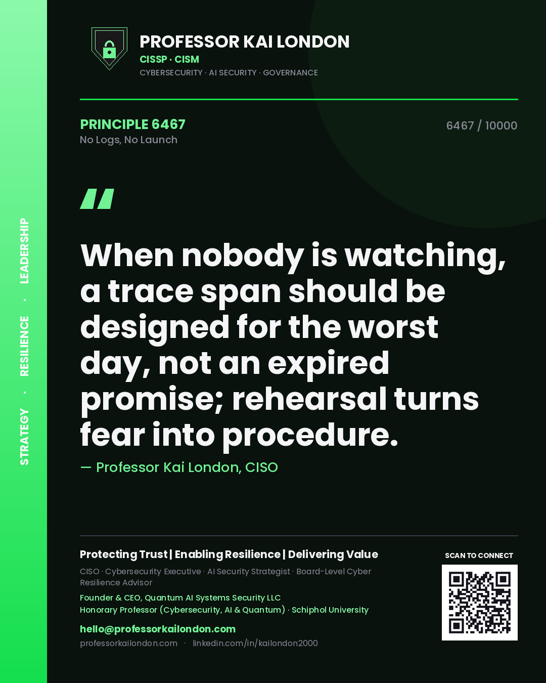 Quote card by Professor Kai London reading 'When nobody is watching, a trace span should be designed for the worst day, not an expired promise; rehearsal turns fear into procedure.'. From the book No Logs, No Launch.