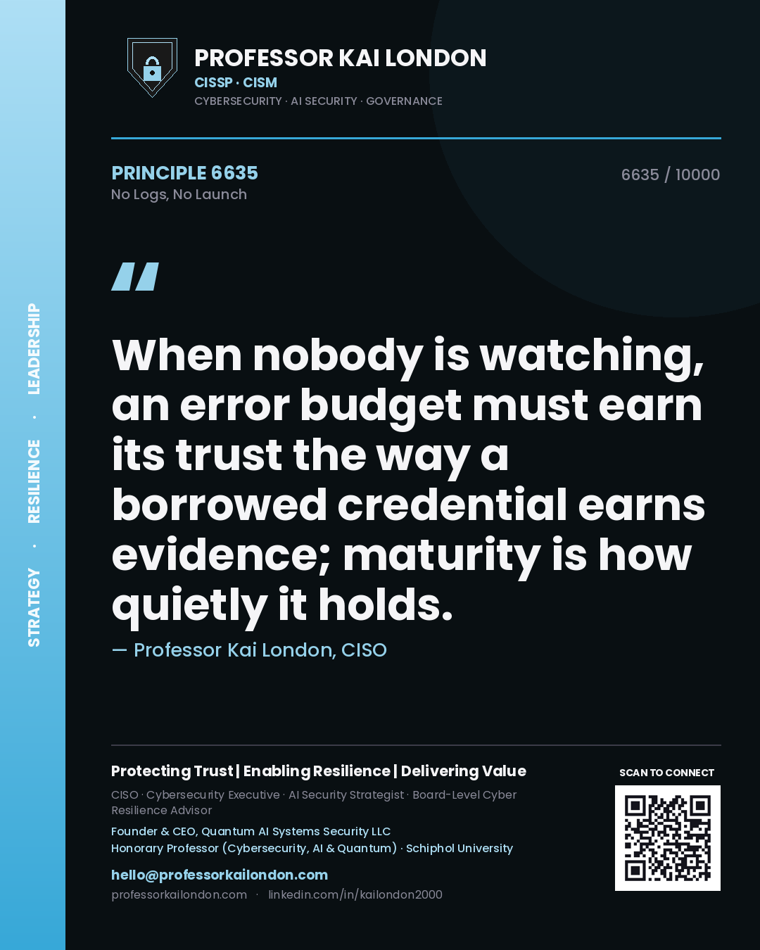 Quote card by Professor Kai London reading 'When nobody is watching, an error budget must earn its trust the way a borrowed credential earns evidence; maturity is how quietly it holds.'. From the book No Logs, No Launch.