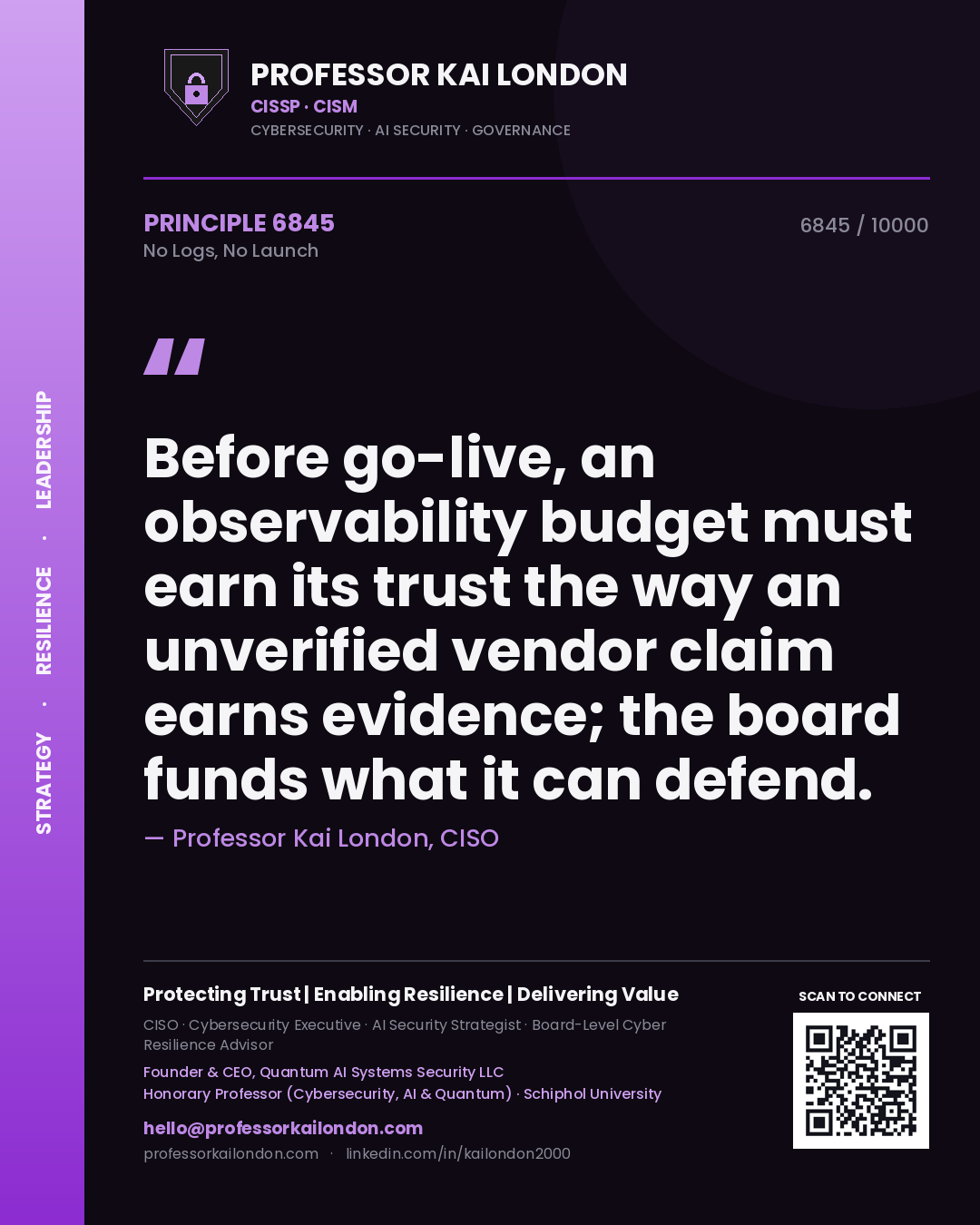 Quote card by Professor Kai London reading 'Before go-live, an observability budget must earn its trust the way an unverified vendor claim earns evidence; the board funds what it can defend.'. From the book No Logs, No Launch.