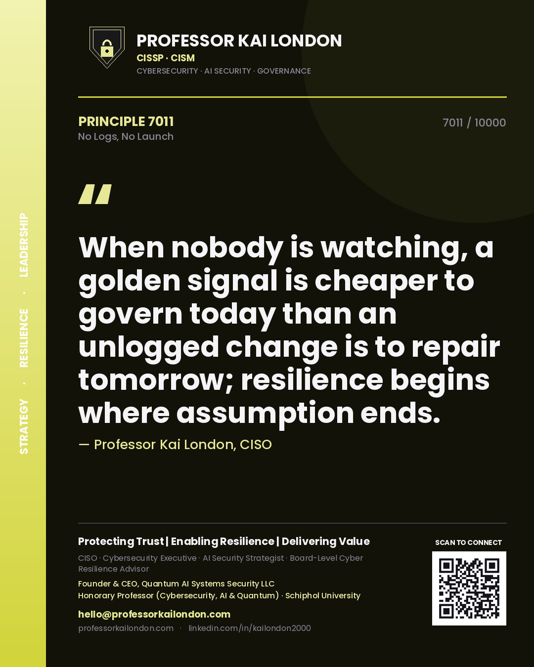 Quote card by Professor Kai London reading 'When nobody is watching, a golden signal is cheaper to govern today than an unlogged change is to repair tomorrow; resilience begins where assumption ends.'. From the book No Logs, No Launch.